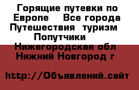 Горящие путевки по Европе! - Все города Путешествия, туризм » Попутчики   . Нижегородская обл.,Нижний Новгород г.